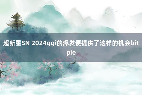 超新星SN 2024ggi的爆发便提供了这样的机会bitpie