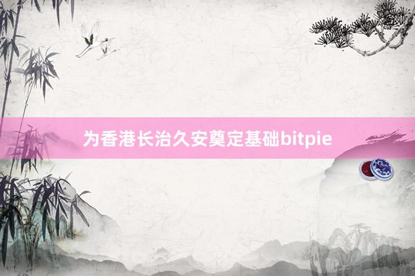 为香港长治久安奠定基础bitpie