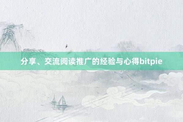 分享、交流阅读推广的经验与心得bitpie