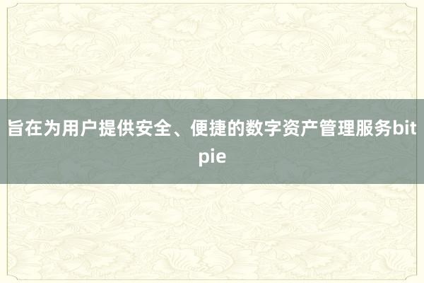 旨在为用户提供安全、便捷的数字资产管理服务bitpie