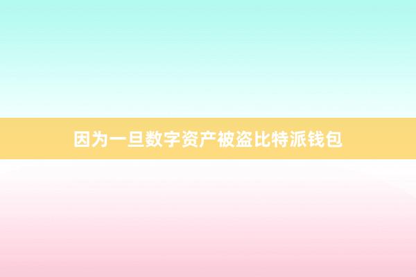 因为一旦数字资产被盗比特派钱包