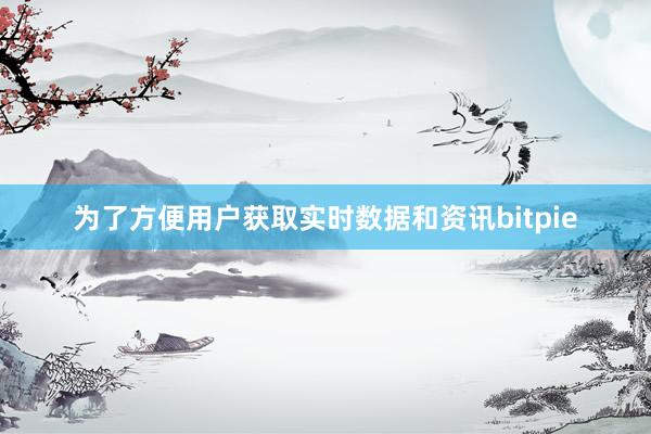 为了方便用户获取实时数据和资讯bitpie