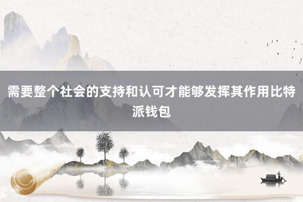 需要整个社会的支持和认可才能够发挥其作用比特派钱包