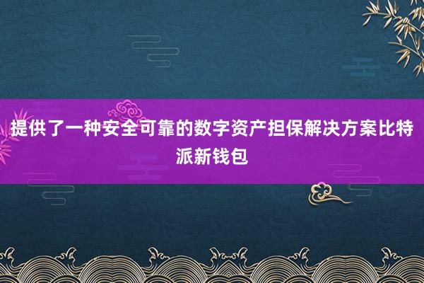 提供了一种安全可靠的数字资产担保解决方案比特派新钱包