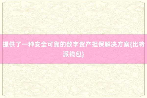 提供了一种安全可靠的数字资产担保解决方案{比特派钱包}