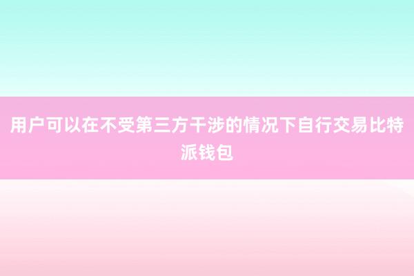 用户可以在不受第三方干涉的情况下自行交易比特派钱包