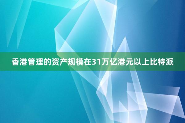 香港管理的资产规模在31万亿港元以上比特派