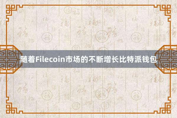 随着Filecoin市场的不断增长比特派钱包