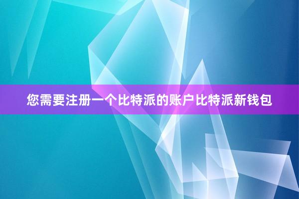 您需要注册一个比特派的账户比特派新钱包