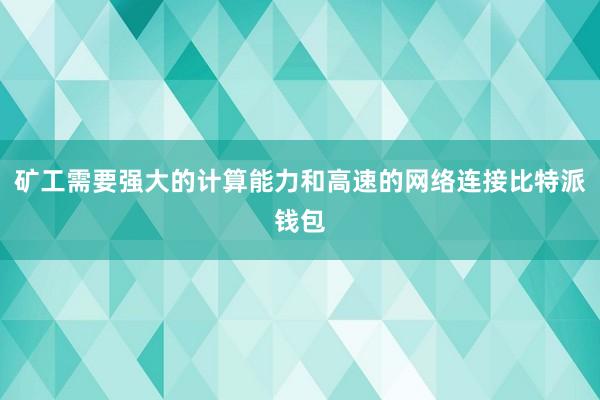 矿工需要强大的计算能力和高速的网络连接比特派钱包