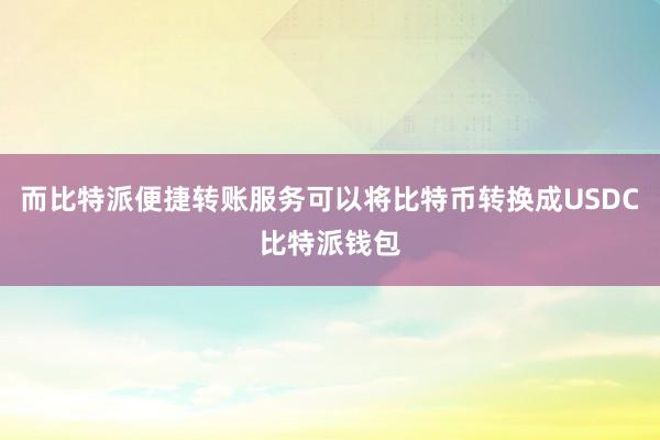 而比特派便捷转账服务可以将比特币转换成USDC比特派钱包