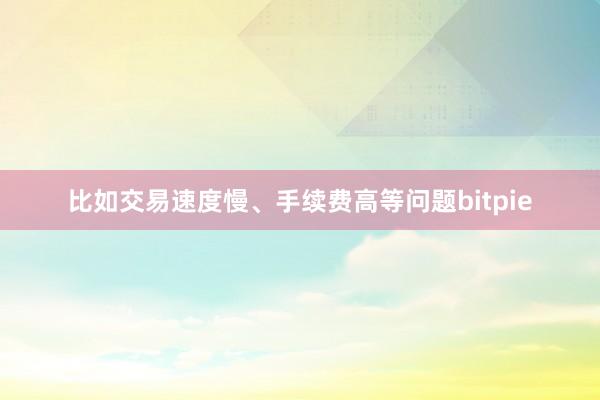 比如交易速度慢、手续费高等问题bitpie