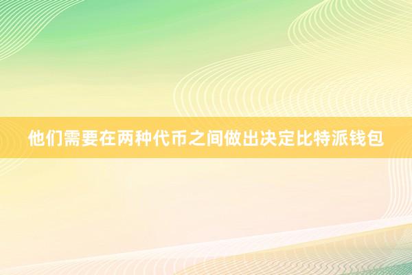 他们需要在两种代币之间做出决定比特派钱包