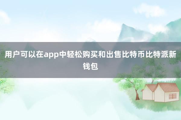 用户可以在app中轻松购买和出售比特币比特派新钱包