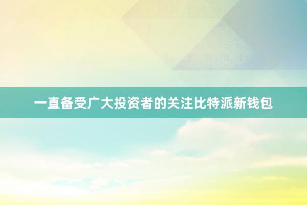 一直备受广大投资者的关注比特派新钱包