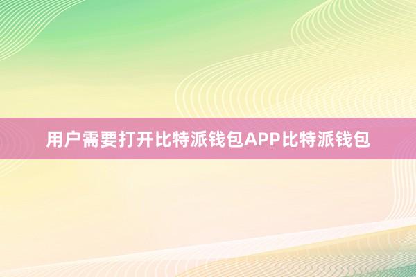 用户需要打开比特派钱包APP比特派钱包