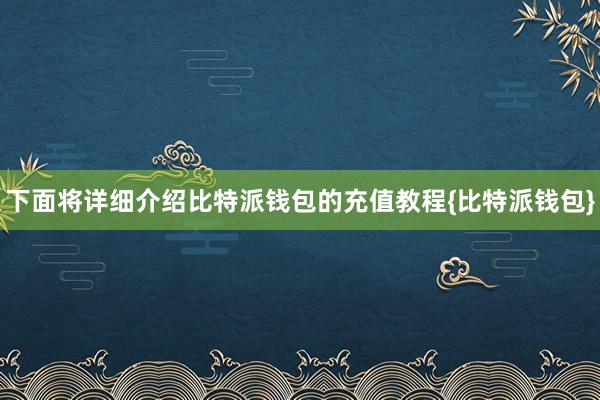 下面将详细介绍比特派钱包的充值教程{比特派钱包}