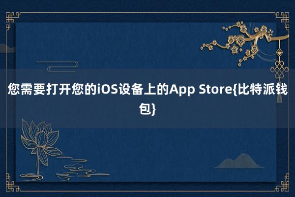 您需要打开您的iOS设备上的App Store{比特派钱包}