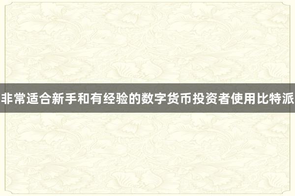 非常适合新手和有经验的数字货币投资者使用比特派