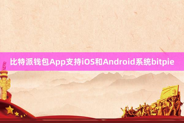 比特派钱包App支持iOS和Android系统bitpie