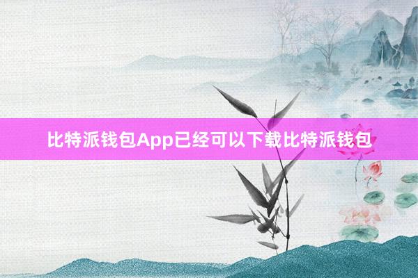 比特派钱包App已经可以下载比特派钱包