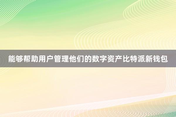 能够帮助用户管理他们的数字资产比特派新钱包