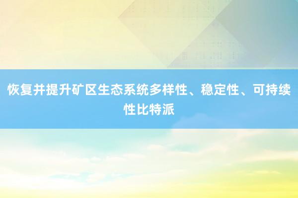 恢复并提升矿区生态系统多样性、稳定性、可持续性比特派