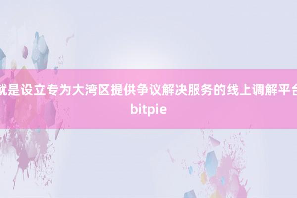 就是设立专为大湾区提供争议解决服务的线上调解平台bitpie