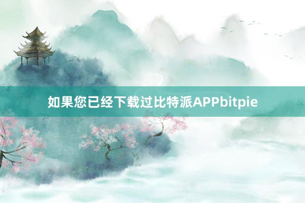 如果您已经下载过比特派APPbitpie