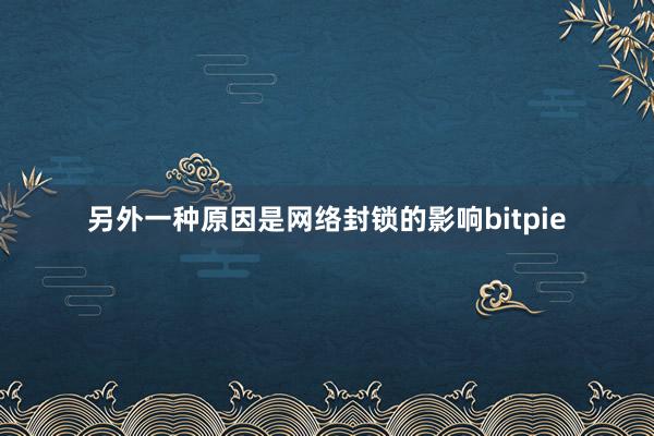 另外一种原因是网络封锁的影响bitpie