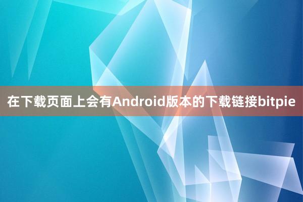 在下载页面上会有Android版本的下载链接bitpie