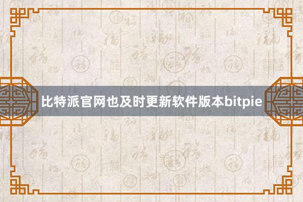 比特派官网也及时更新软件版本bitpie