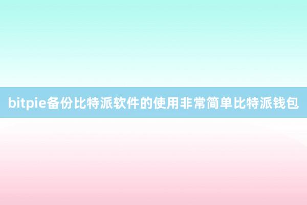 bitpie备份比特派软件的使用非常简单比特派钱包