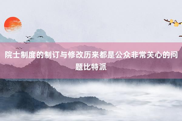 院士制度的制订与修改历来都是公众非常关心的问题比特派