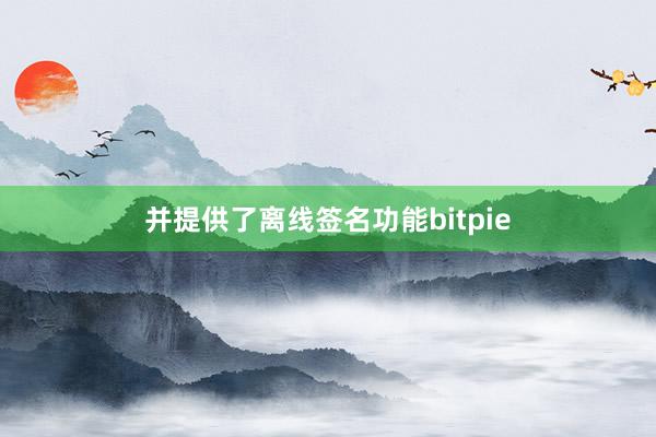 并提供了离线签名功能bitpie