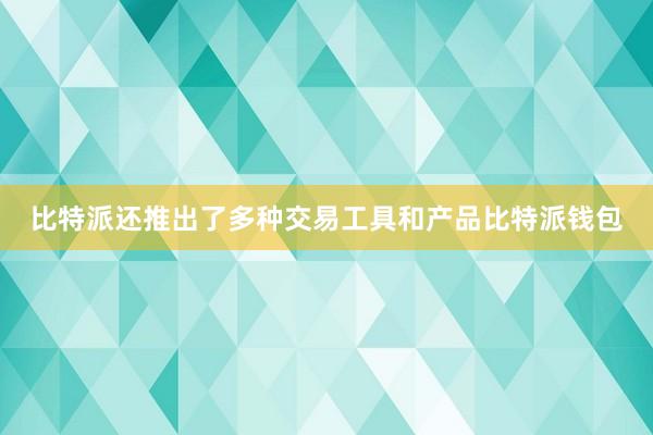 比特派还推出了多种交易工具和产品比特派钱包