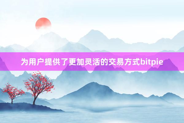 为用户提供了更加灵活的交易方式bitpie