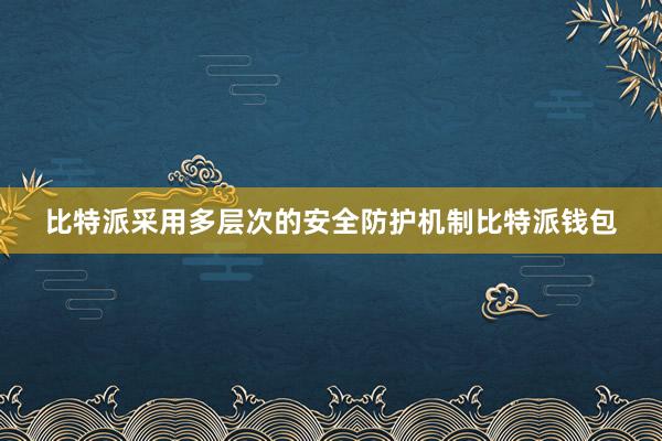 比特派采用多层次的安全防护机制比特派钱包