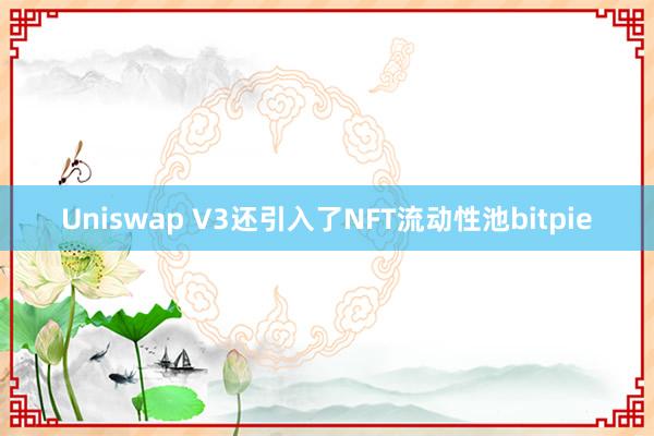 Uniswap V3还引入了NFT流动性池bitpie