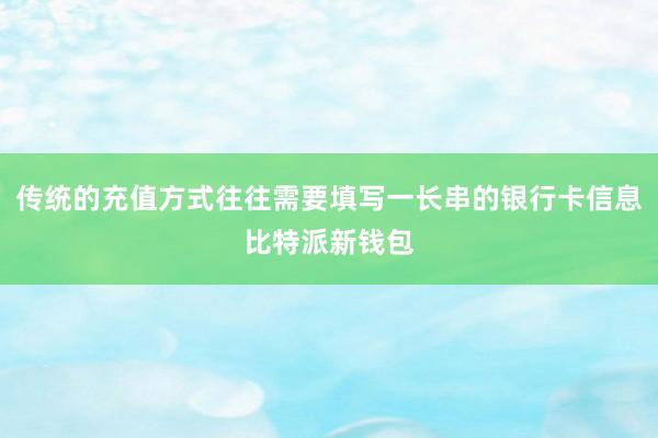 传统的充值方式往往需要填写一长串的银行卡信息比特派新钱包