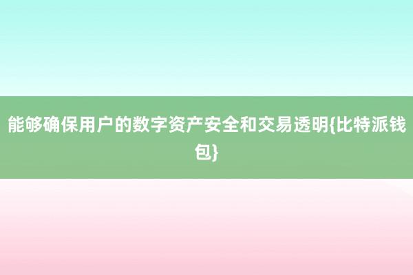 能够确保用户的数字资产安全和交易透明{比特派钱包}