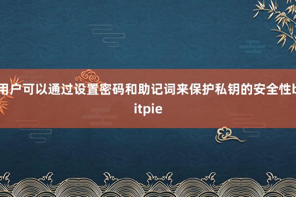 用户可以通过设置密码和助记词来保护私钥的安全性bitpie