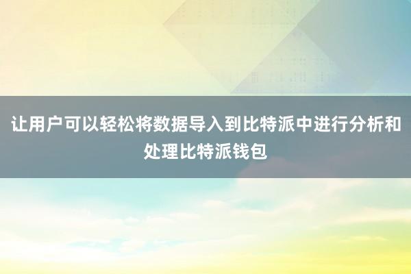 让用户可以轻松将数据导入到比特派中进行分析和处理比特派钱包