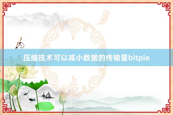 压缩技术可以减小数据的传输量bitpie