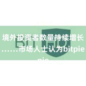 境外投资者数量持续增长……市场人士认为bitpie