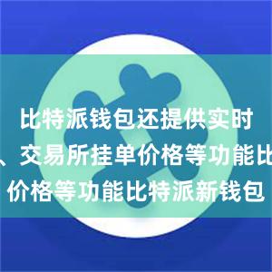 比特派钱包还提供实时行情信息、交易所挂单价格等功能比特派新钱包