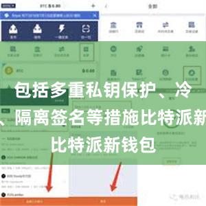 包括多重私钥保护、冷存储、隔离签名等措施比特派新钱包