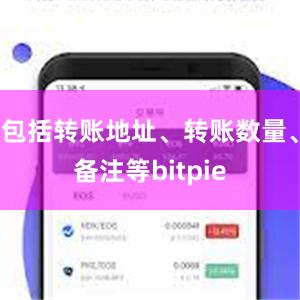 包括转账地址、转账数量、备注等bitpie