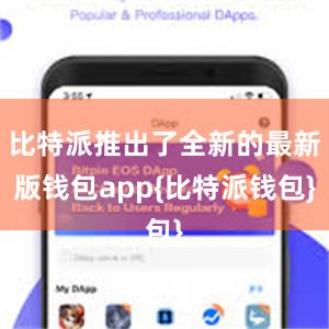 比特派推出了全新的最新版钱包app{比特派钱包}