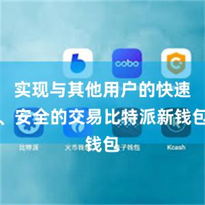 实现与其他用户的快速、安全的交易比特派新钱包